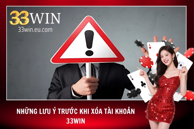 Các lưu ý khi tìm hiểu cách xóa tài khoản 33Win